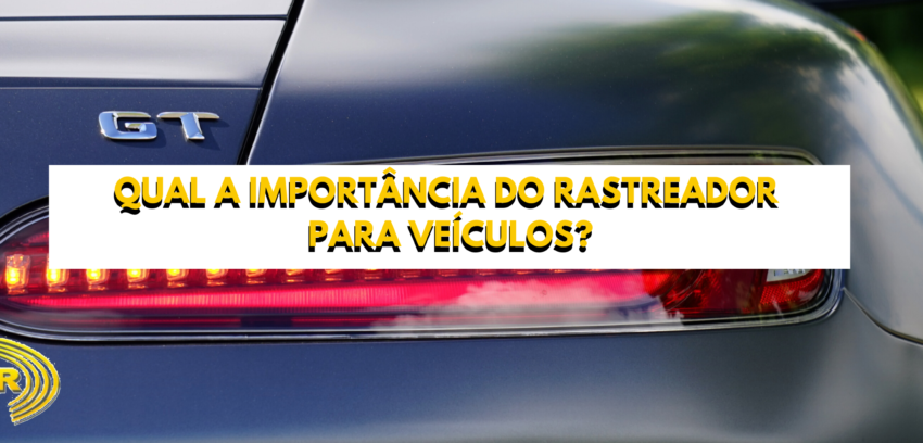 Qual a importância do rastreador para veículos?